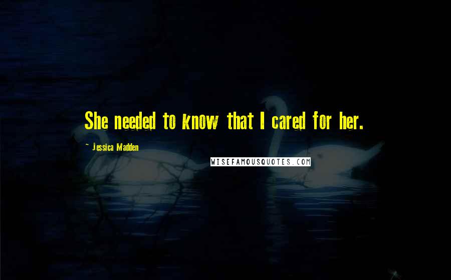 Jessica Madden Quotes: She needed to know that I cared for her.