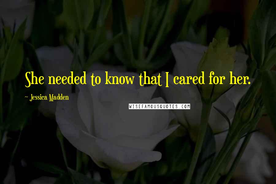 Jessica Madden Quotes: She needed to know that I cared for her.