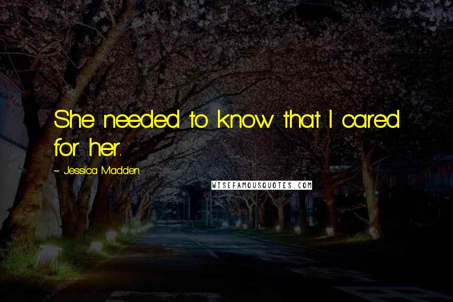 Jessica Madden Quotes: She needed to know that I cared for her.