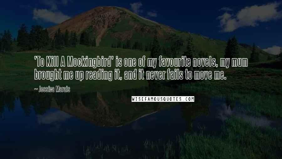 Jessica Marais Quotes: 'To Kill A Mockingbird' is one of my favourite novels, my mum brought me up reading it, and it never fails to move me.