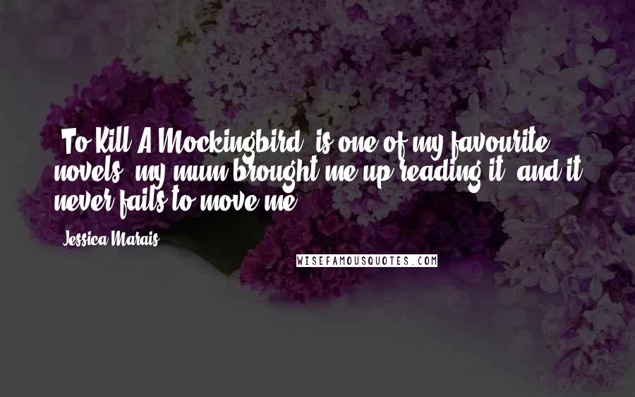 Jessica Marais Quotes: 'To Kill A Mockingbird' is one of my favourite novels, my mum brought me up reading it, and it never fails to move me.