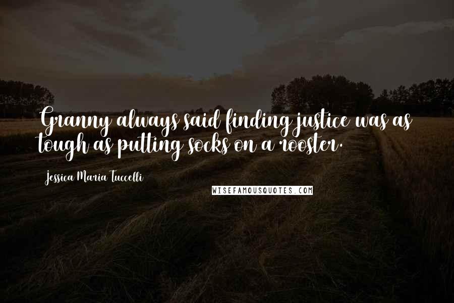 Jessica Maria Tuccelli Quotes: Granny always said finding justice was as tough as putting socks on a rooster.