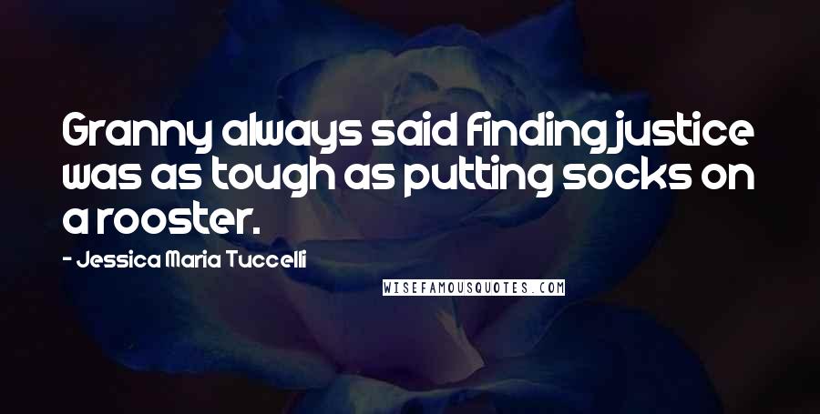 Jessica Maria Tuccelli Quotes: Granny always said finding justice was as tough as putting socks on a rooster.