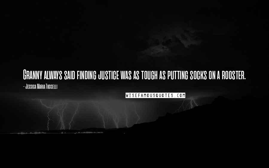 Jessica Maria Tuccelli Quotes: Granny always said finding justice was as tough as putting socks on a rooster.