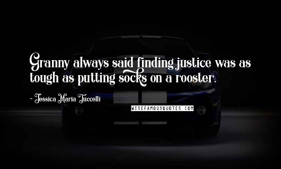 Jessica Maria Tuccelli Quotes: Granny always said finding justice was as tough as putting socks on a rooster.