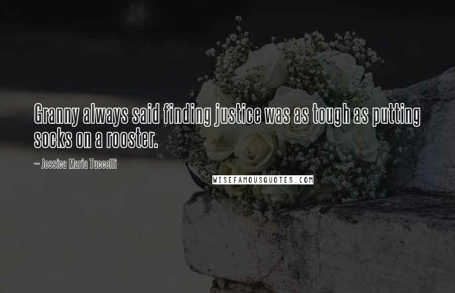 Jessica Maria Tuccelli Quotes: Granny always said finding justice was as tough as putting socks on a rooster.