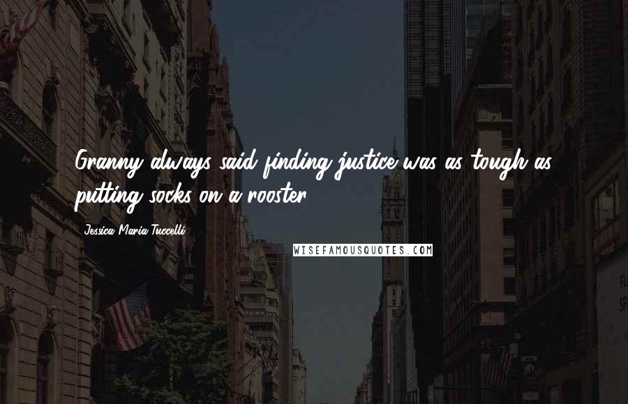 Jessica Maria Tuccelli Quotes: Granny always said finding justice was as tough as putting socks on a rooster.