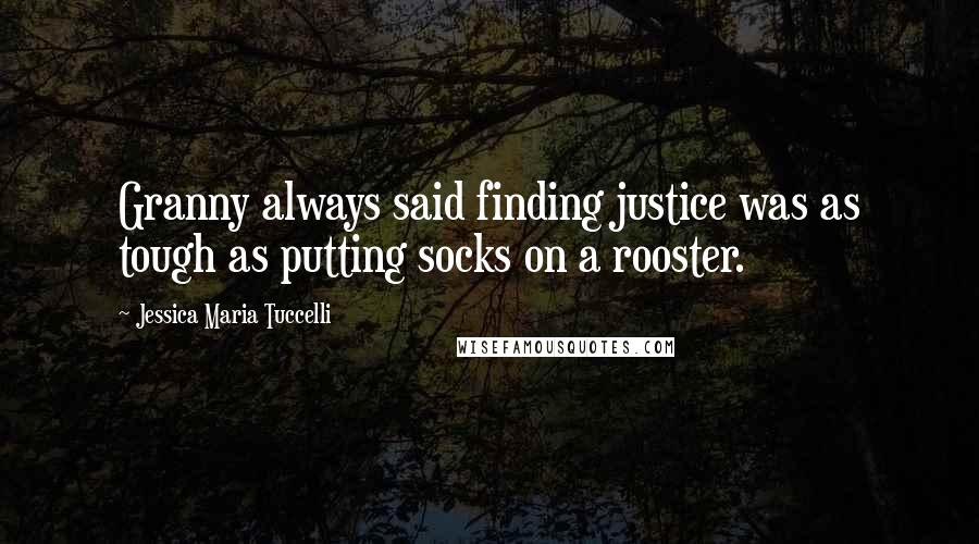 Jessica Maria Tuccelli Quotes: Granny always said finding justice was as tough as putting socks on a rooster.