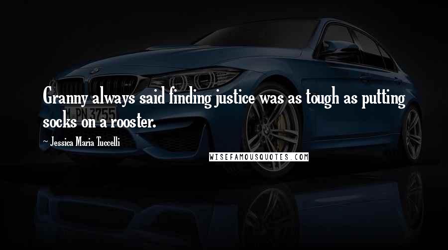 Jessica Maria Tuccelli Quotes: Granny always said finding justice was as tough as putting socks on a rooster.
