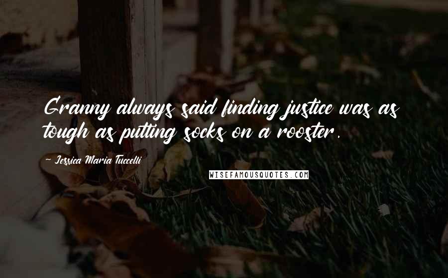 Jessica Maria Tuccelli Quotes: Granny always said finding justice was as tough as putting socks on a rooster.