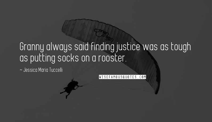 Jessica Maria Tuccelli Quotes: Granny always said finding justice was as tough as putting socks on a rooster.