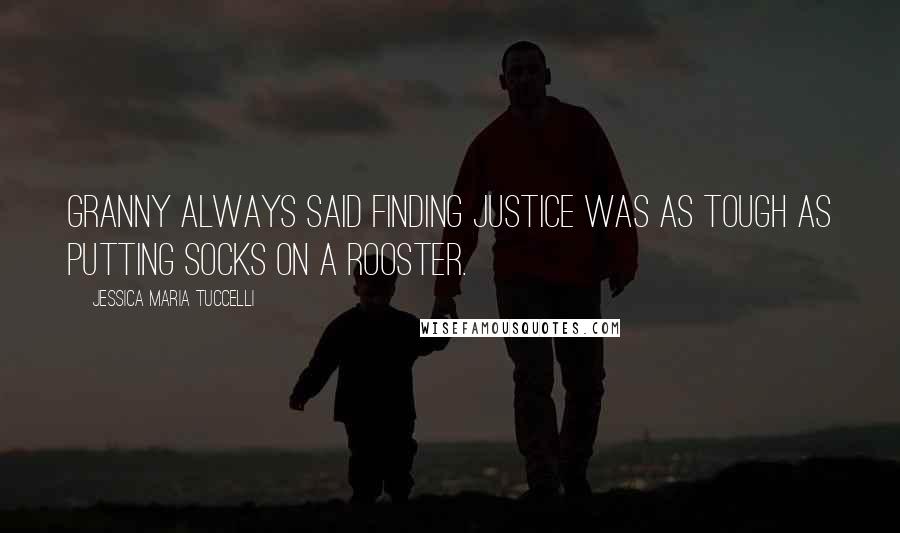 Jessica Maria Tuccelli Quotes: Granny always said finding justice was as tough as putting socks on a rooster.