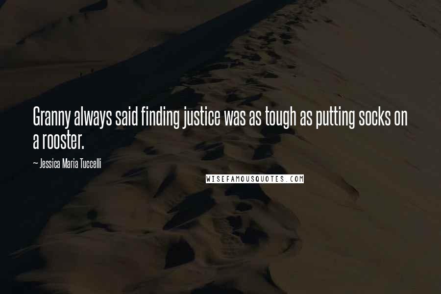 Jessica Maria Tuccelli Quotes: Granny always said finding justice was as tough as putting socks on a rooster.