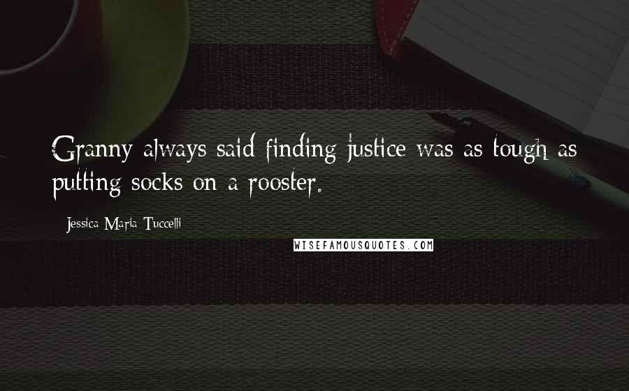 Jessica Maria Tuccelli Quotes: Granny always said finding justice was as tough as putting socks on a rooster.