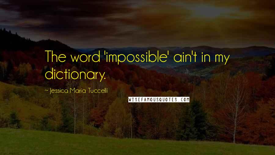 Jessica Maria Tuccelli Quotes: The word 'impossible' ain't in my dictionary.