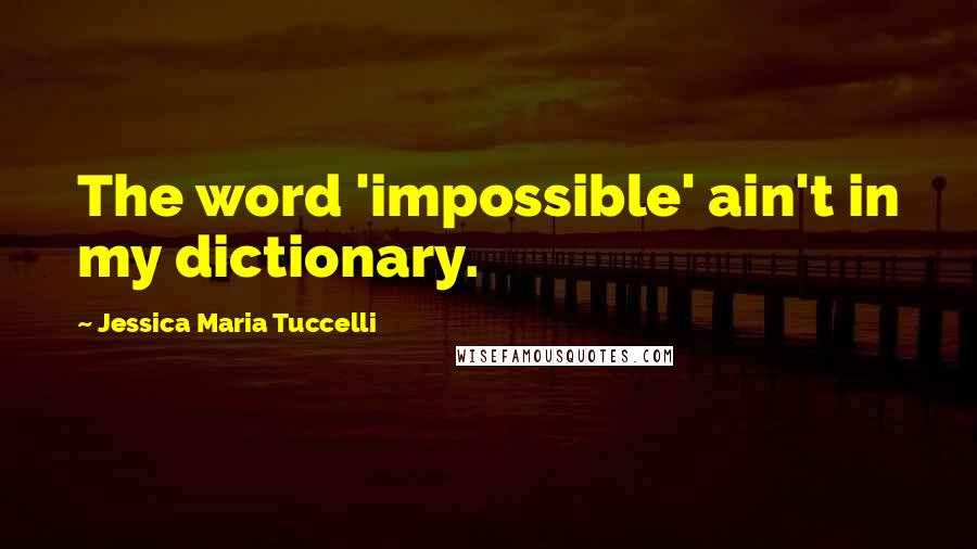 Jessica Maria Tuccelli Quotes: The word 'impossible' ain't in my dictionary.