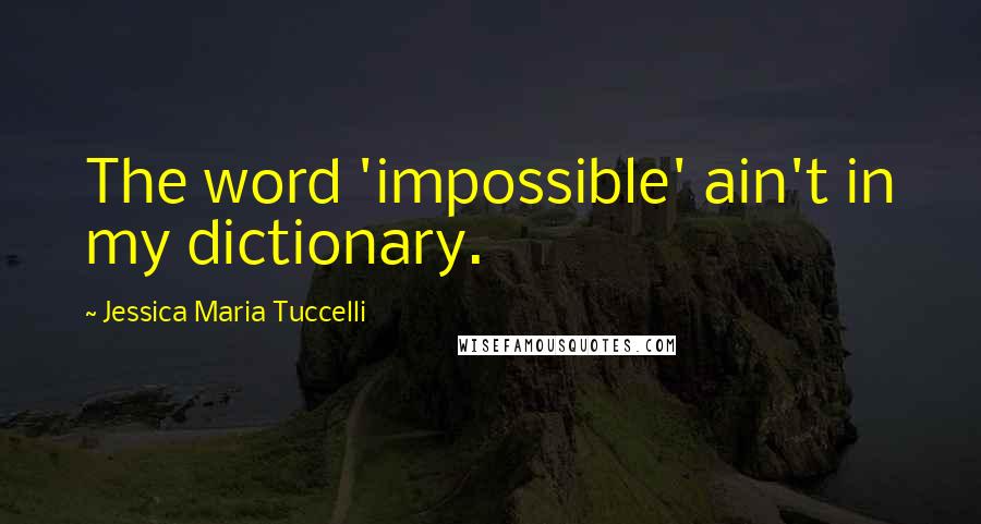Jessica Maria Tuccelli Quotes: The word 'impossible' ain't in my dictionary.