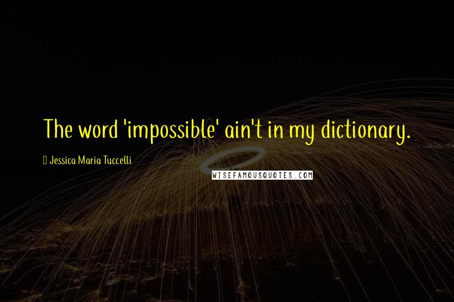 Jessica Maria Tuccelli Quotes: The word 'impossible' ain't in my dictionary.