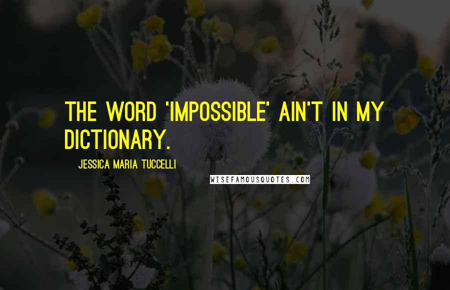 Jessica Maria Tuccelli Quotes: The word 'impossible' ain't in my dictionary.