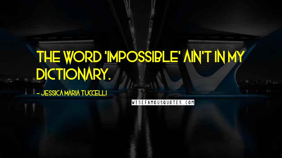 Jessica Maria Tuccelli Quotes: The word 'impossible' ain't in my dictionary.
