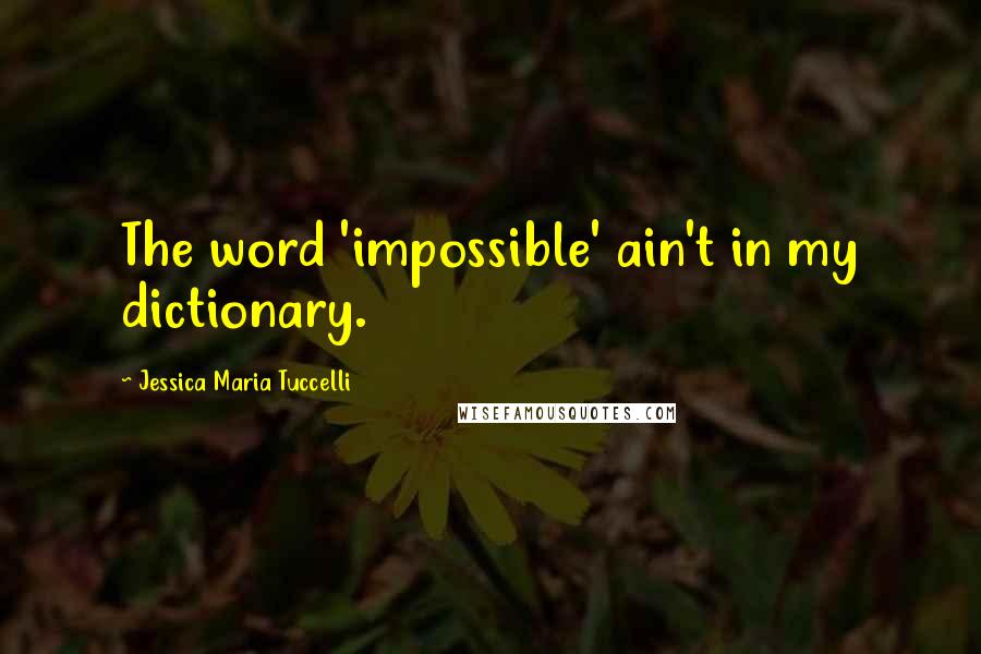 Jessica Maria Tuccelli Quotes: The word 'impossible' ain't in my dictionary.