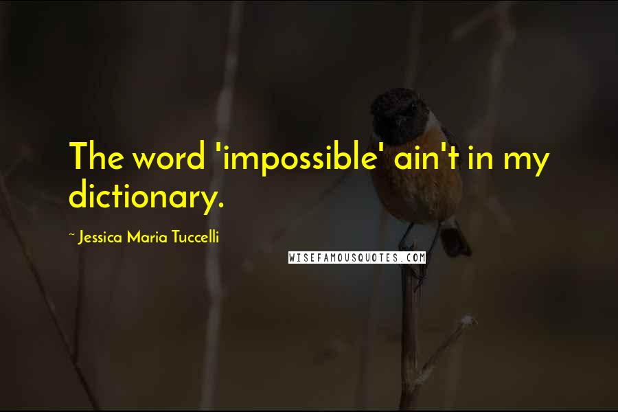 Jessica Maria Tuccelli Quotes: The word 'impossible' ain't in my dictionary.