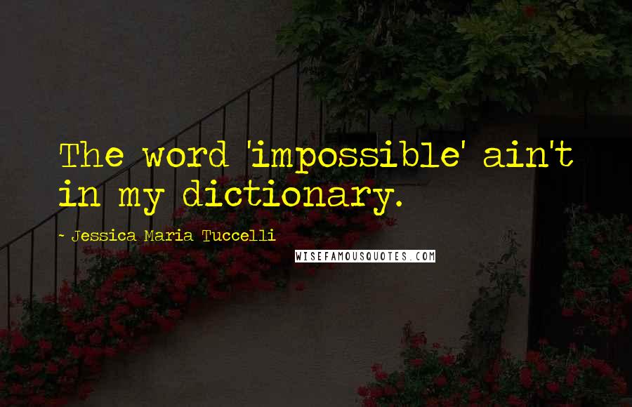 Jessica Maria Tuccelli Quotes: The word 'impossible' ain't in my dictionary.