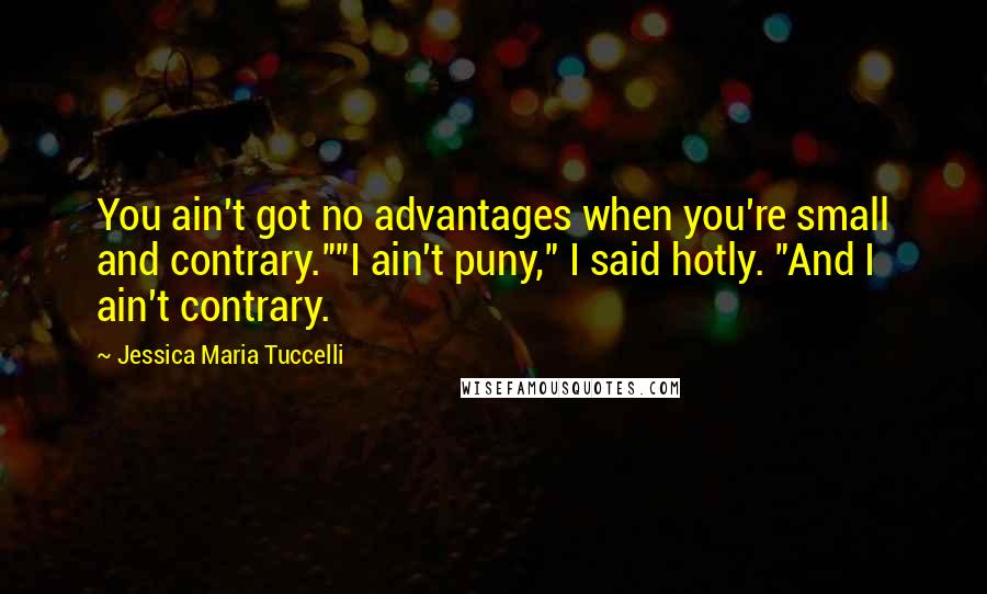 Jessica Maria Tuccelli Quotes: You ain't got no advantages when you're small and contrary.""I ain't puny," I said hotly. "And I ain't contrary.