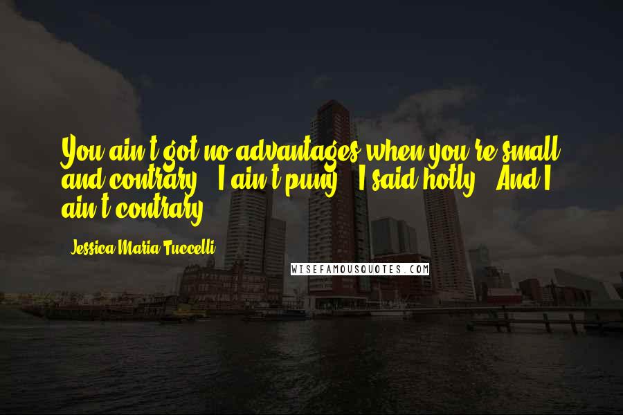 Jessica Maria Tuccelli Quotes: You ain't got no advantages when you're small and contrary.""I ain't puny," I said hotly. "And I ain't contrary.