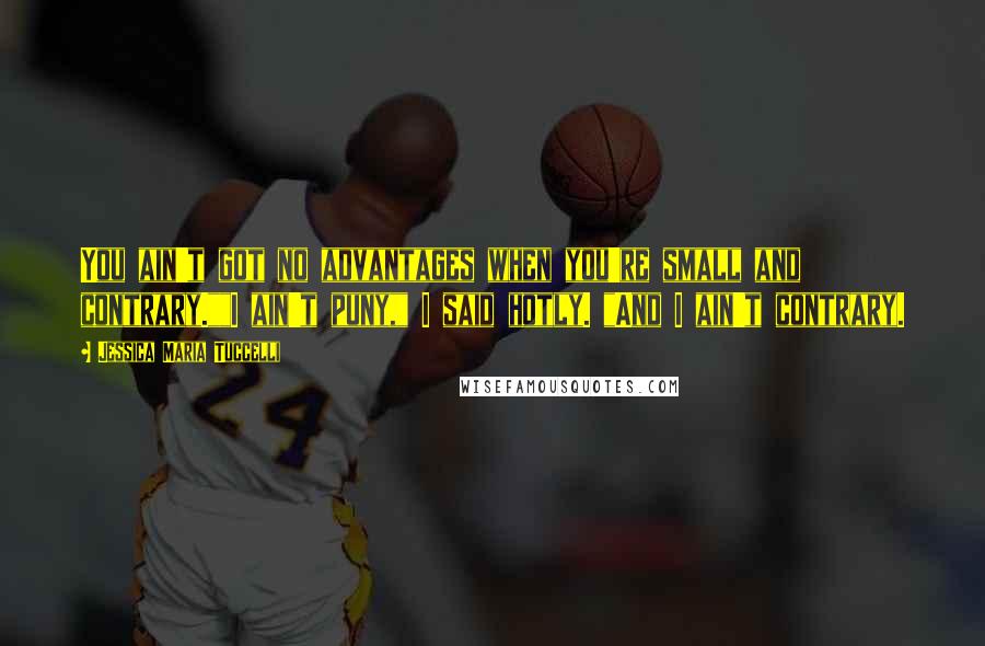 Jessica Maria Tuccelli Quotes: You ain't got no advantages when you're small and contrary.""I ain't puny," I said hotly. "And I ain't contrary.