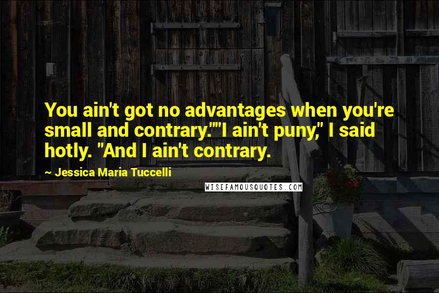 Jessica Maria Tuccelli Quotes: You ain't got no advantages when you're small and contrary.""I ain't puny," I said hotly. "And I ain't contrary.