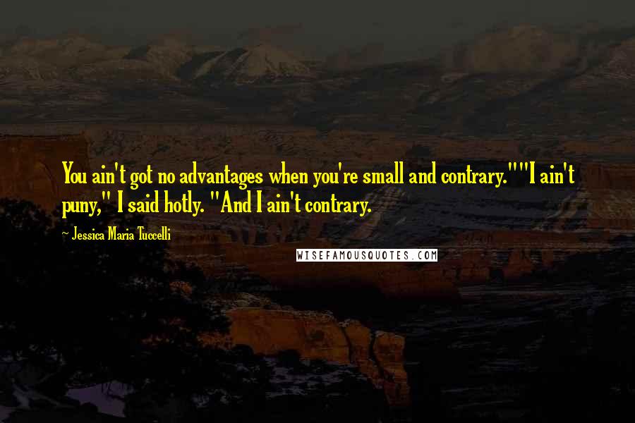 Jessica Maria Tuccelli Quotes: You ain't got no advantages when you're small and contrary.""I ain't puny," I said hotly. "And I ain't contrary.