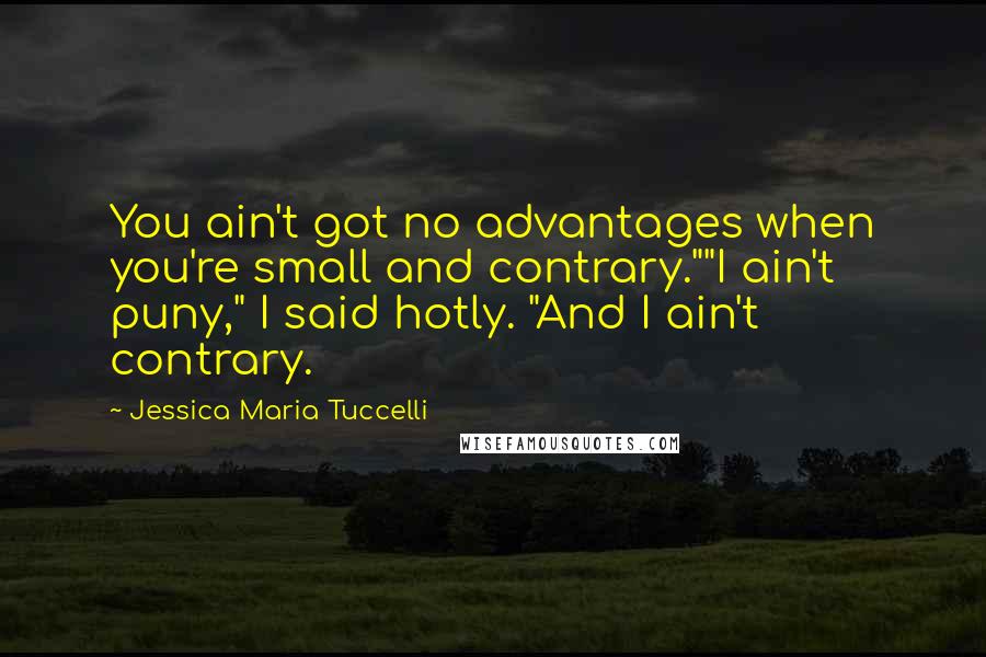 Jessica Maria Tuccelli Quotes: You ain't got no advantages when you're small and contrary.""I ain't puny," I said hotly. "And I ain't contrary.