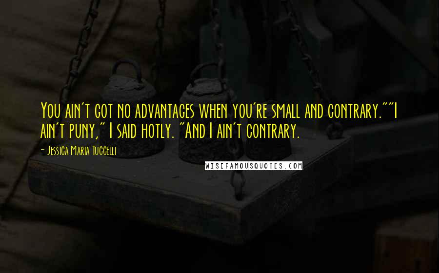 Jessica Maria Tuccelli Quotes: You ain't got no advantages when you're small and contrary.""I ain't puny," I said hotly. "And I ain't contrary.