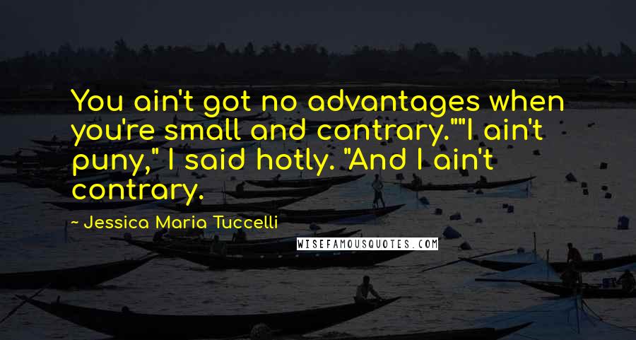 Jessica Maria Tuccelli Quotes: You ain't got no advantages when you're small and contrary.""I ain't puny," I said hotly. "And I ain't contrary.