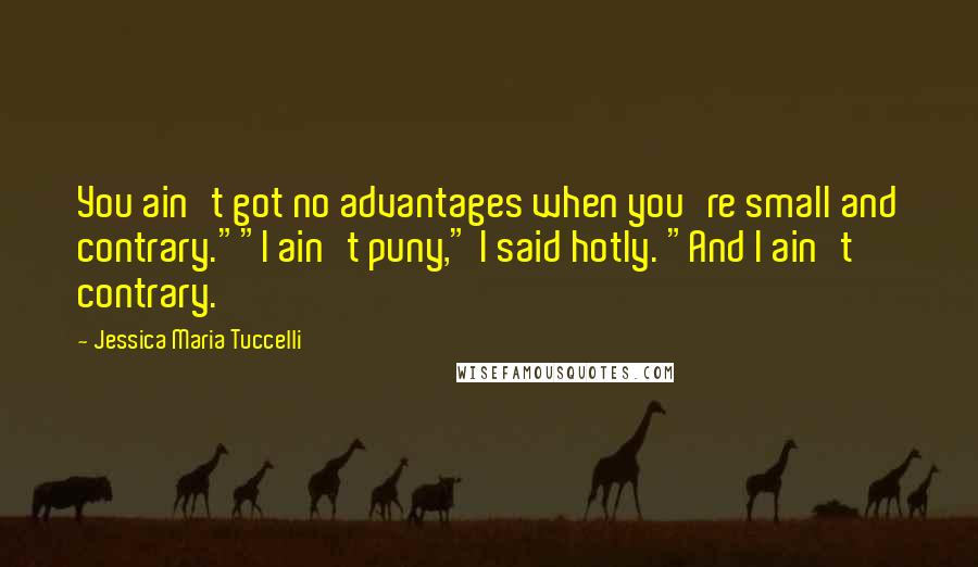 Jessica Maria Tuccelli Quotes: You ain't got no advantages when you're small and contrary.""I ain't puny," I said hotly. "And I ain't contrary.