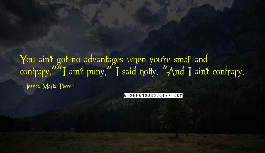 Jessica Maria Tuccelli Quotes: You ain't got no advantages when you're small and contrary.""I ain't puny," I said hotly. "And I ain't contrary.