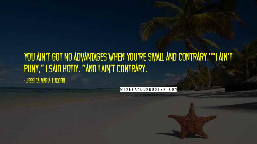 Jessica Maria Tuccelli Quotes: You ain't got no advantages when you're small and contrary.""I ain't puny," I said hotly. "And I ain't contrary.