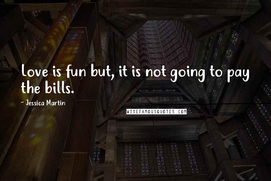 Jessica Martin Quotes: Love is fun but, it is not going to pay the bills.