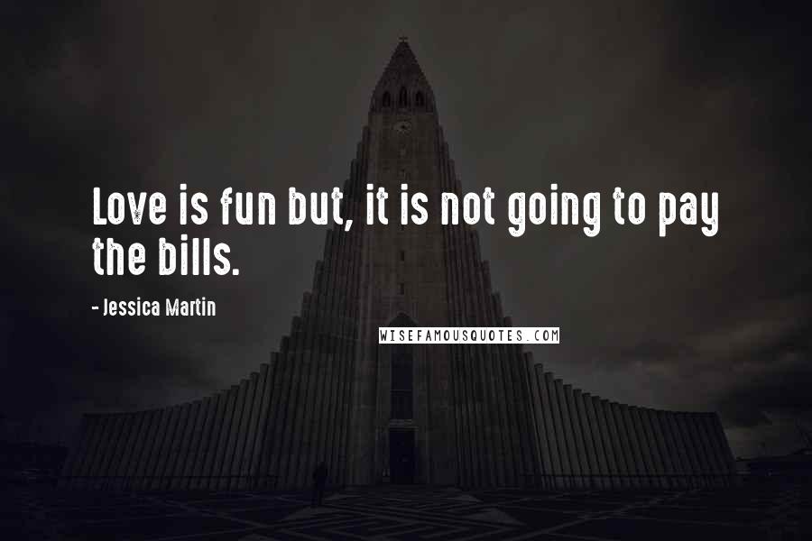 Jessica Martin Quotes: Love is fun but, it is not going to pay the bills.