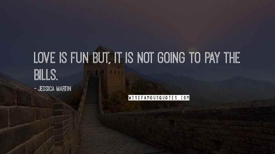 Jessica Martin Quotes: Love is fun but, it is not going to pay the bills.