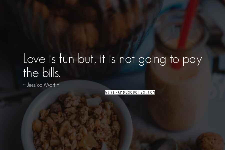 Jessica Martin Quotes: Love is fun but, it is not going to pay the bills.