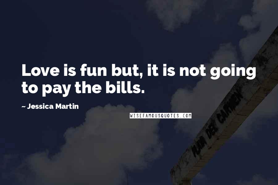 Jessica Martin Quotes: Love is fun but, it is not going to pay the bills.