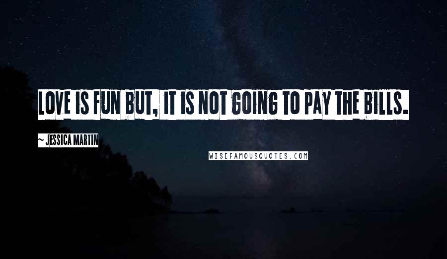 Jessica Martin Quotes: Love is fun but, it is not going to pay the bills.