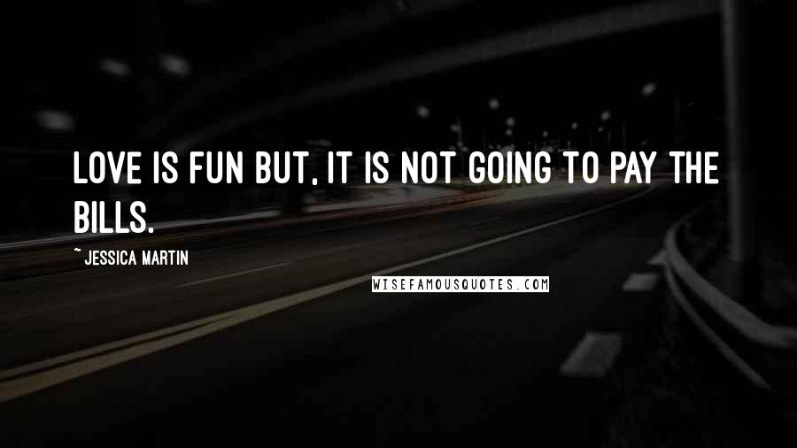 Jessica Martin Quotes: Love is fun but, it is not going to pay the bills.