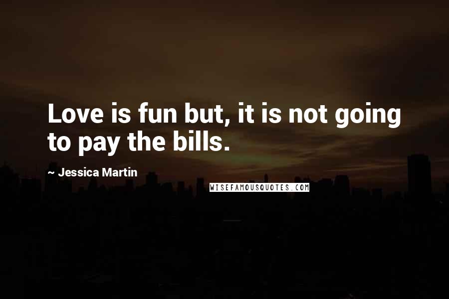 Jessica Martin Quotes: Love is fun but, it is not going to pay the bills.