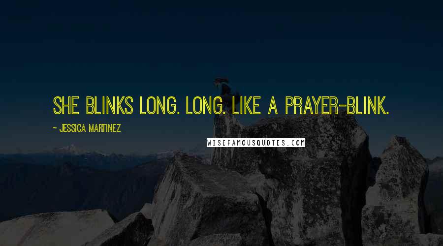 Jessica Martinez Quotes: She blinks long. Long. Like a prayer-blink.