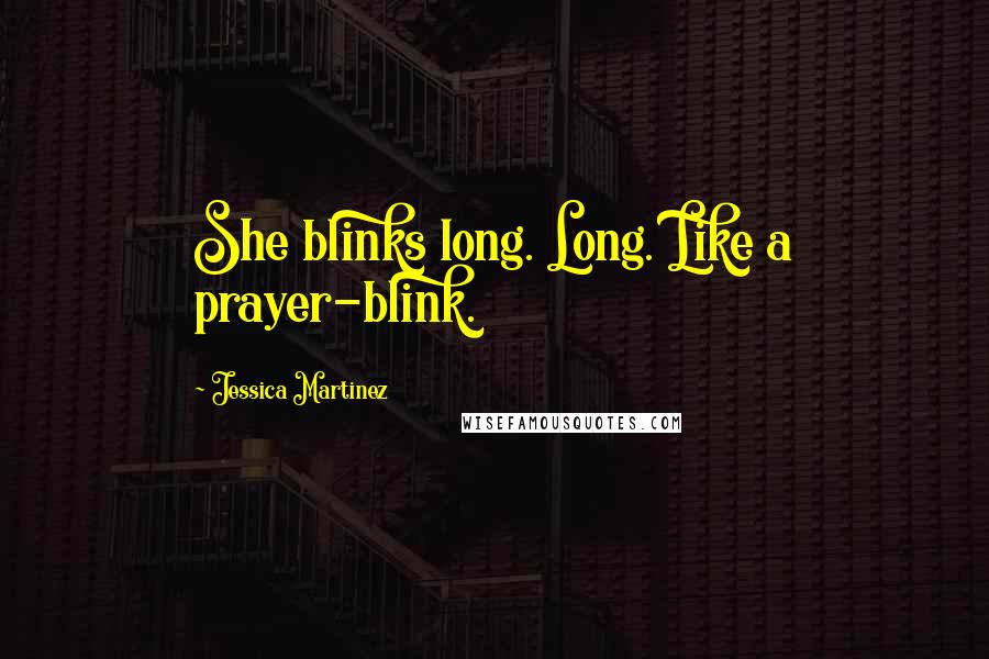 Jessica Martinez Quotes: She blinks long. Long. Like a prayer-blink.