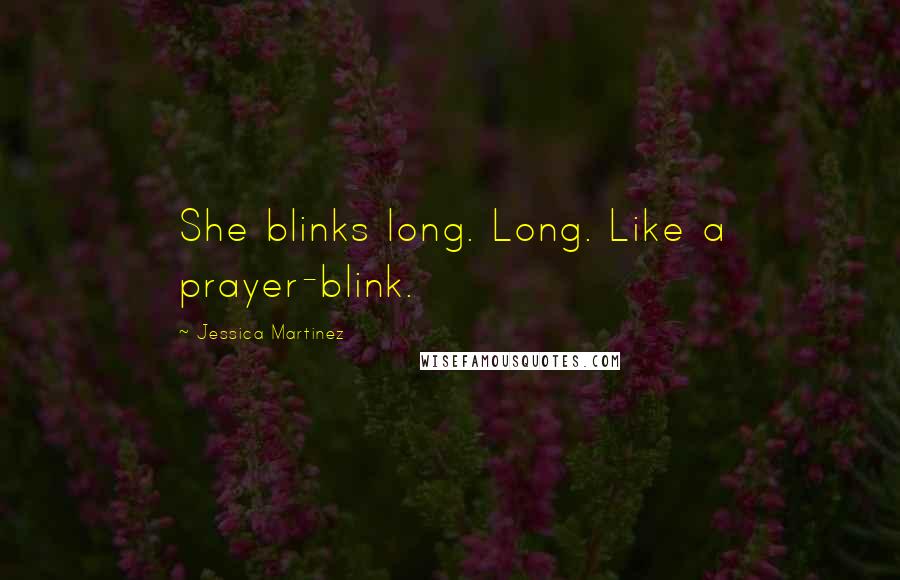 Jessica Martinez Quotes: She blinks long. Long. Like a prayer-blink.