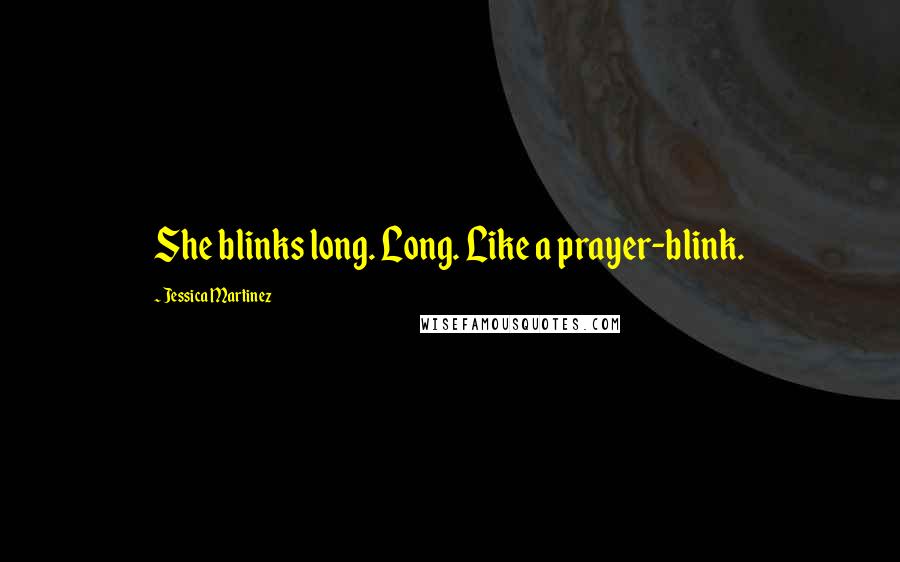 Jessica Martinez Quotes: She blinks long. Long. Like a prayer-blink.